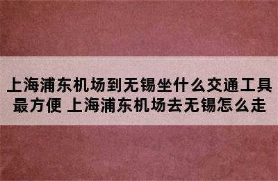 上海浦东机场到无锡坐什么交通工具最方便 上海浦东机场去无锡怎么走